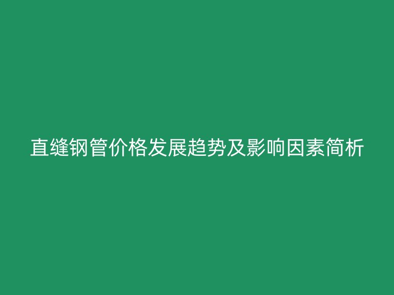 直縫鋼管價(jià)格發(fā)展趨勢(shì)及影響因素簡(jiǎn)析