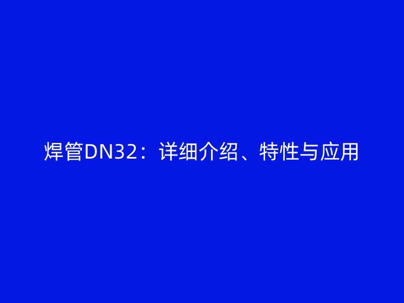 焊管DN32：詳細介紹、特性與應用