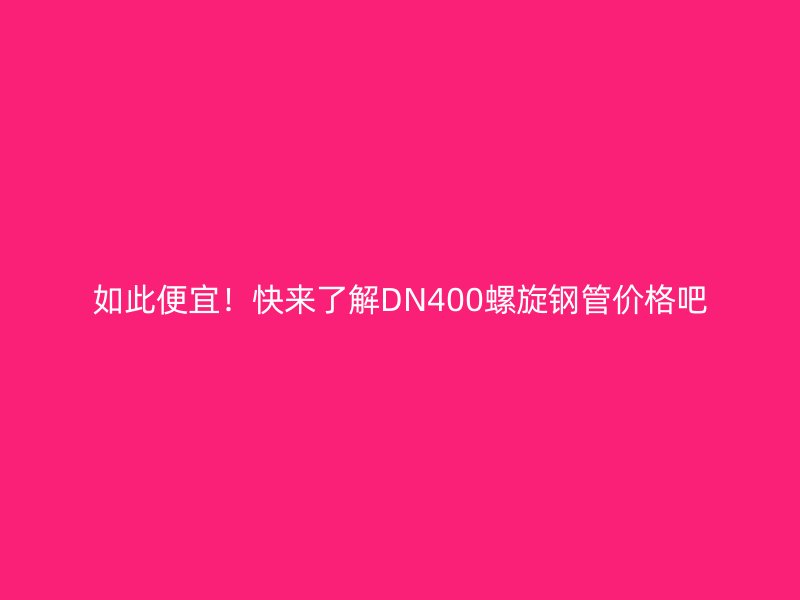 如此便宜!快來了解DN400螺旋鋼管價格吧