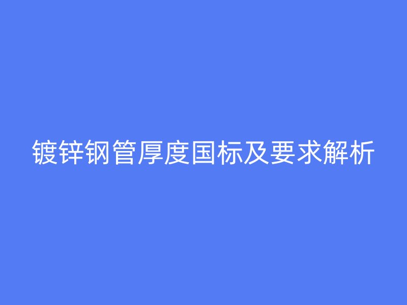 鍍鋅鋼管厚度國標及要求解析