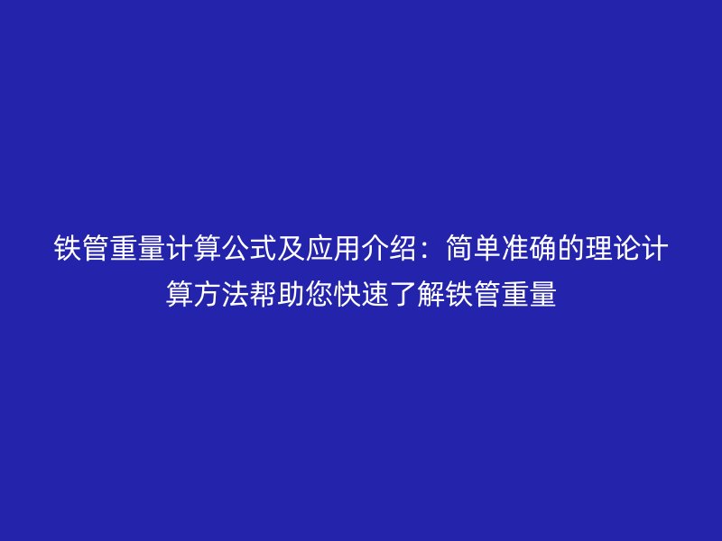 鐵管重量計算公式及應(yīng)用介紹:簡單準(zhǔn)確的理論計算方法幫助您快速了解鐵管重量