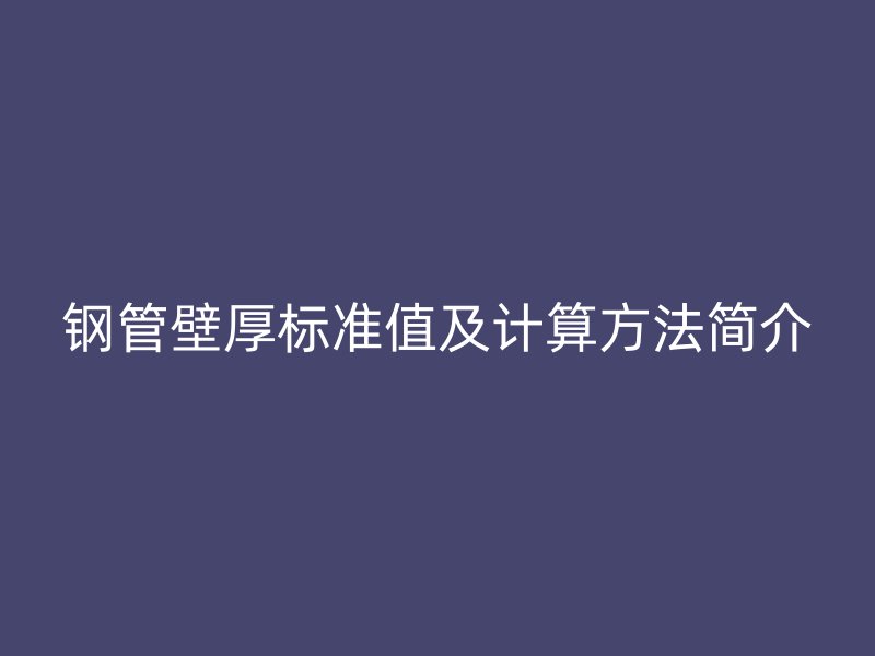 鋼管壁厚標準值及計算方法簡介
