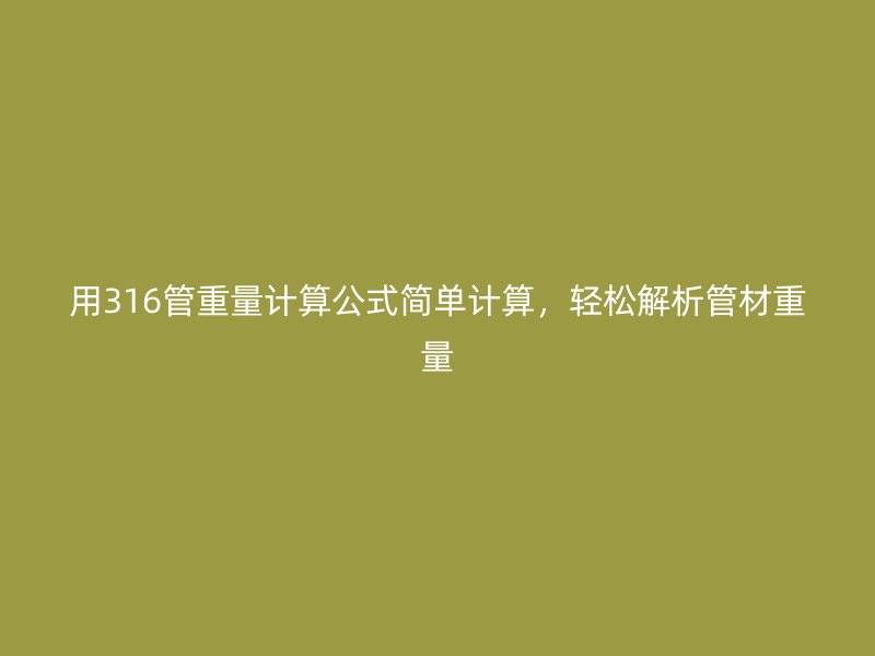 用316管重量計算公式簡單計算，輕松解析管材重量