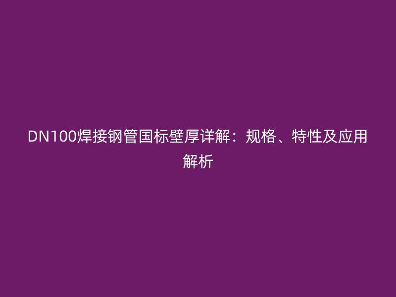 DN100焊接鋼管國標壁厚詳解：規(guī)格、特性及應用解析