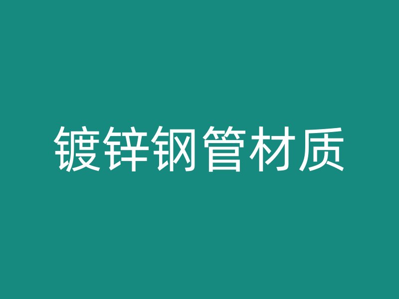 鍍鋅鋼管材質(zhì)