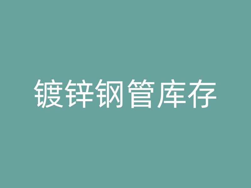 鍍鋅鋼管庫(kù)存