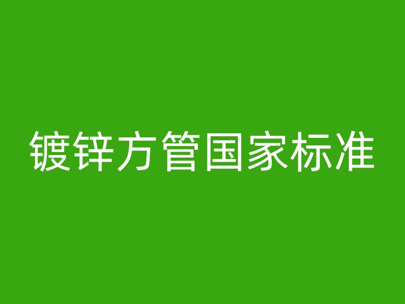 鍍鋅方管國家標(biāo)準(zhǔn)