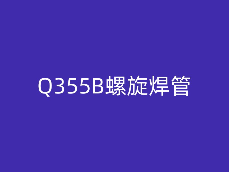 Q355B螺旋焊管