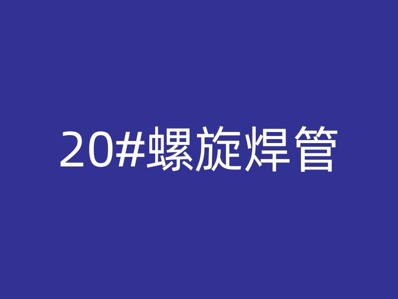 20#螺旋焊管