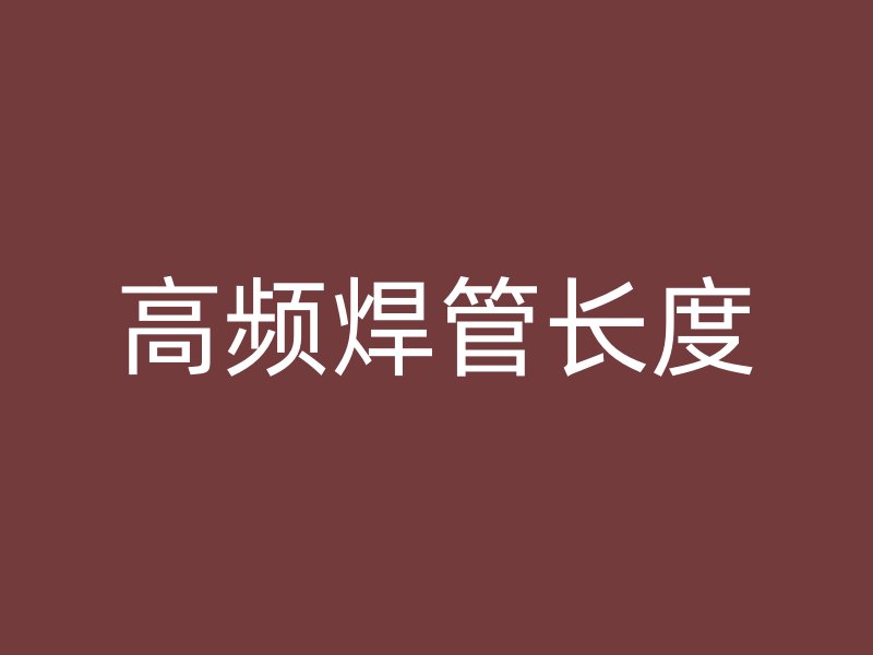 高頻焊管長(zhǎng)度