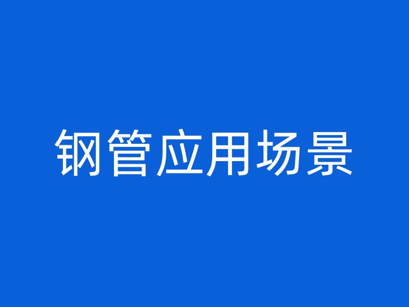 鋼管應(yīng)用場(chǎng)景