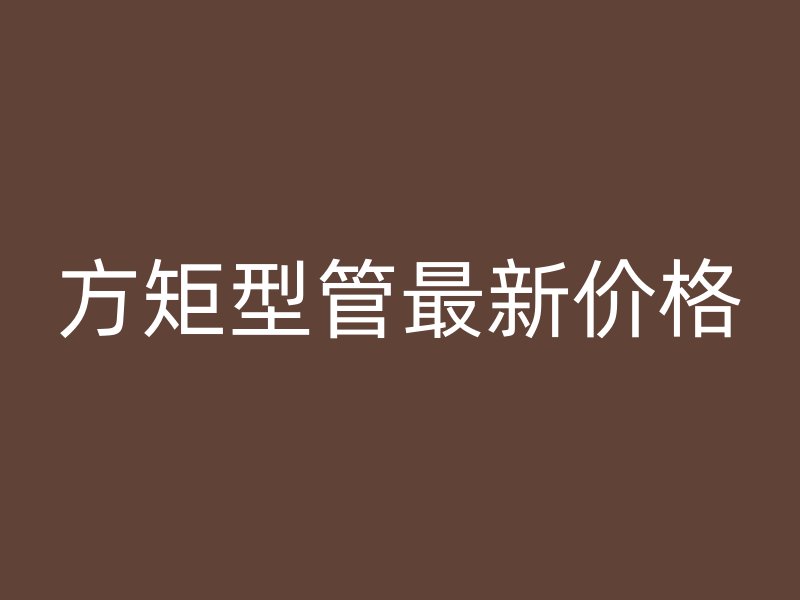 方矩型管最新價格