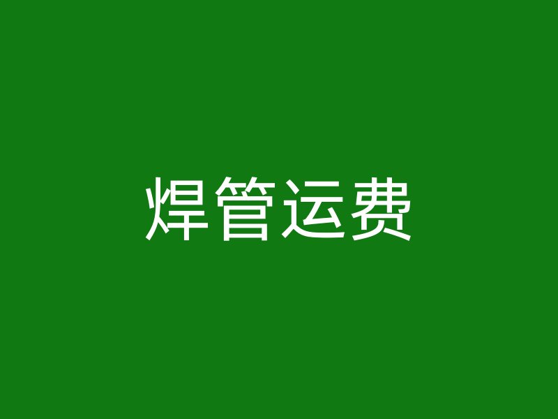 焊管運(yùn)費(fèi)
