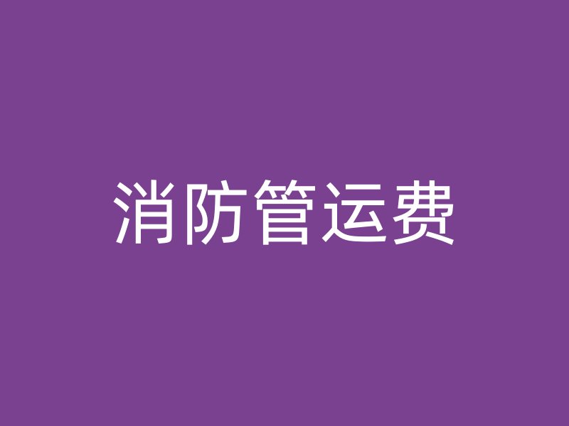 消防管運(yùn)費(fèi)