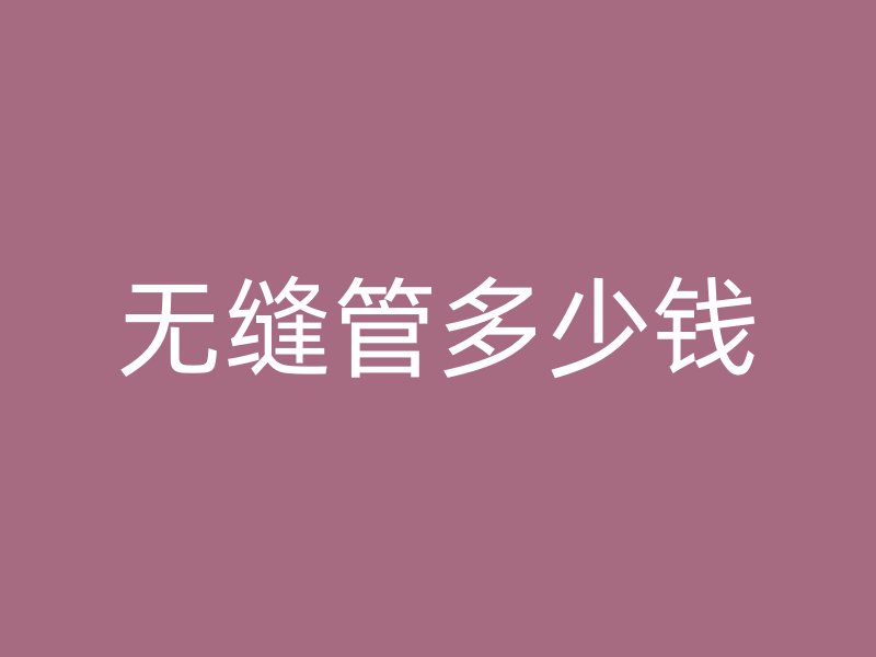無(wú)縫管多少錢(qián)