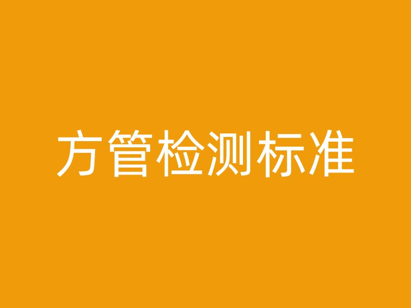 方管檢測標(biāo)準(zhǔn)