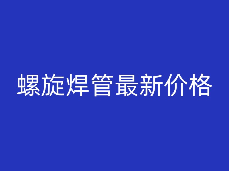 螺旋焊管最新價格