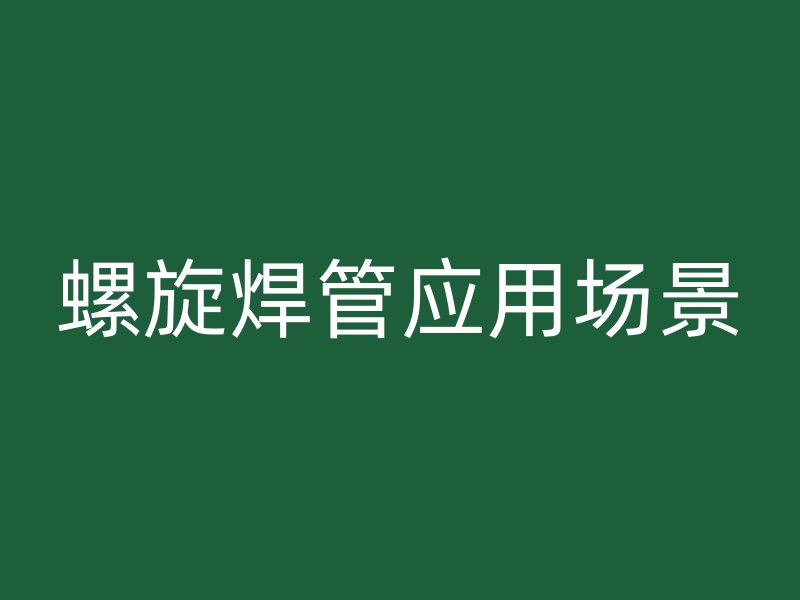 螺旋焊管應(yīng)用場景