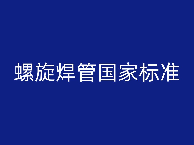 螺旋焊管國家標(biāo)準(zhǔn)