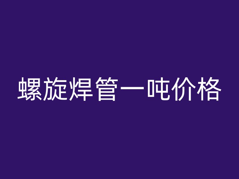 螺旋焊管一噸價格