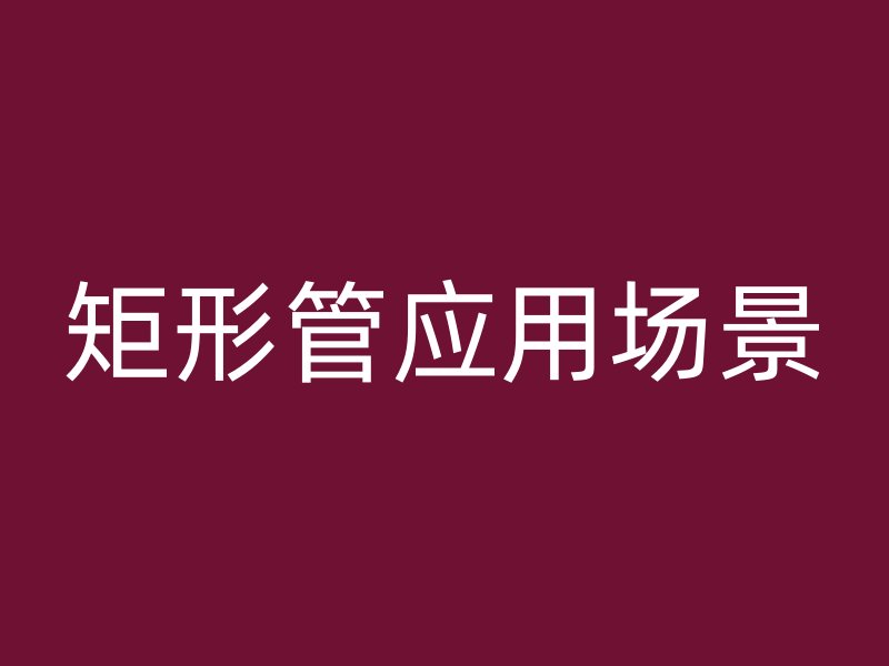 矩形管應(yīng)用場景