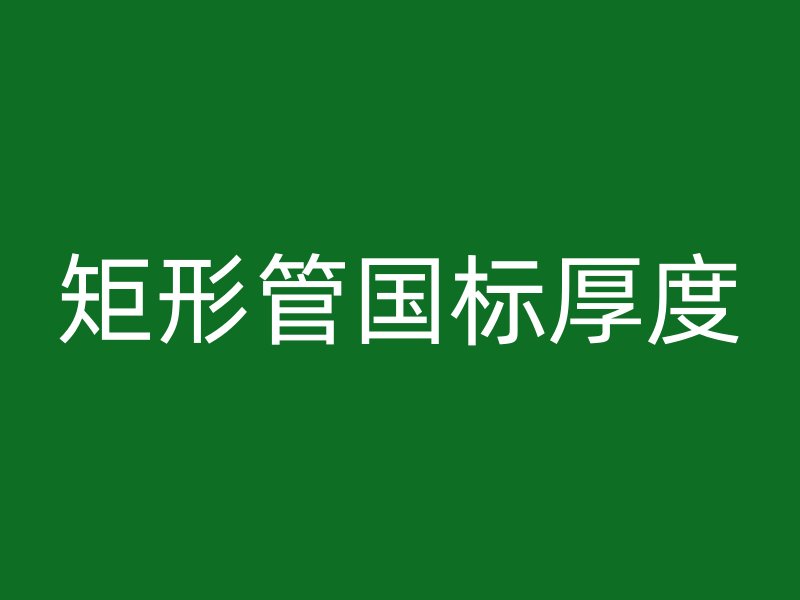 矩形管國標(biāo)厚度