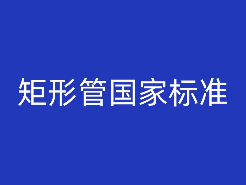 矩形管國家標(biāo)準(zhǔn)