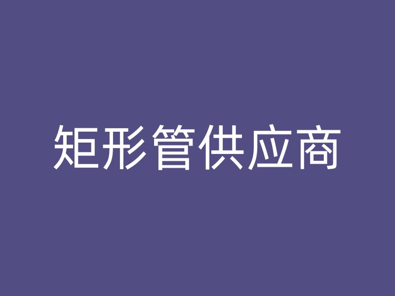 矩形管供應(yīng)商