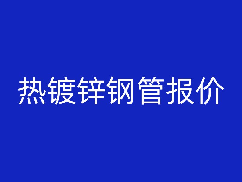 熱鍍鋅鋼管報(bào)價(jià)