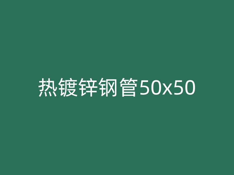 熱鍍鋅鋼管50x50