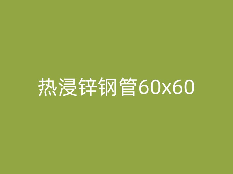 熱浸鋅鋼管60x60
