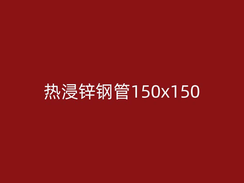 熱浸鋅鋼管150x150