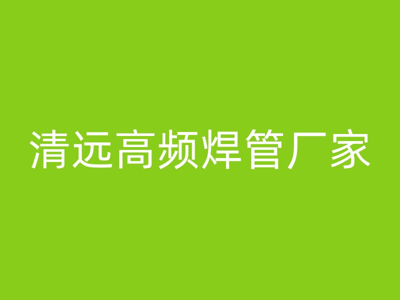 清遠高頻焊管廠家