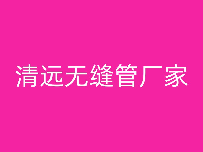 清遠無縫管廠家