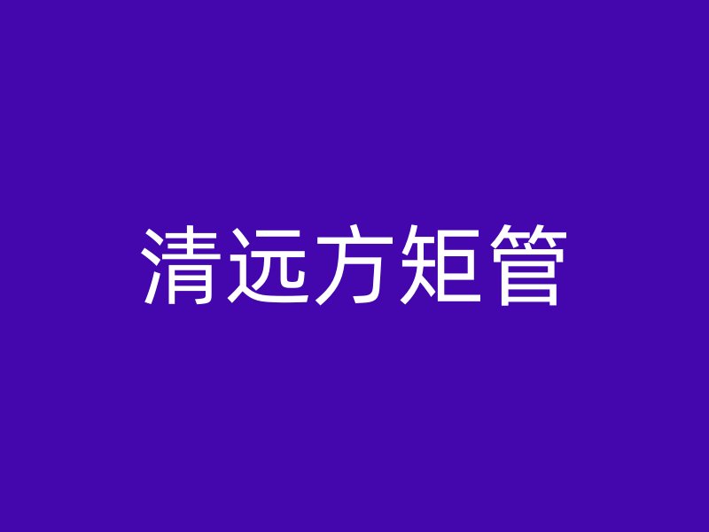 清遠方矩管