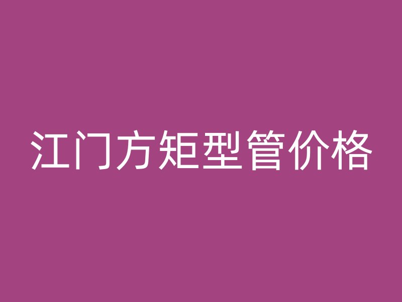 江門方矩型管價(jià)格