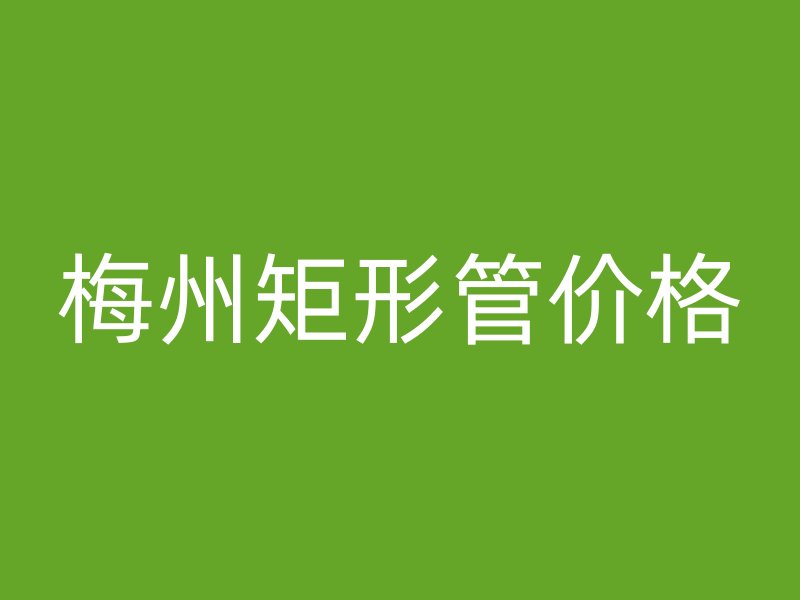 梅州矩形管價格