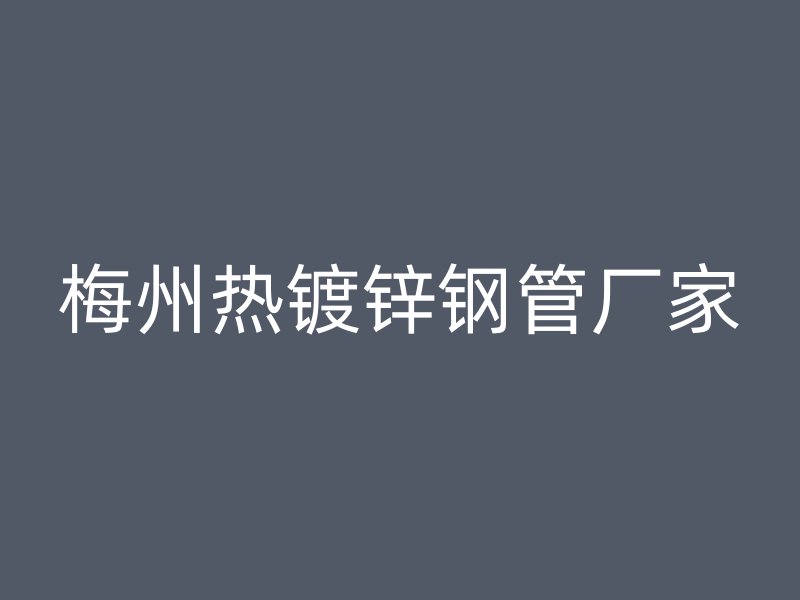 梅州熱鍍鋅鋼管廠家