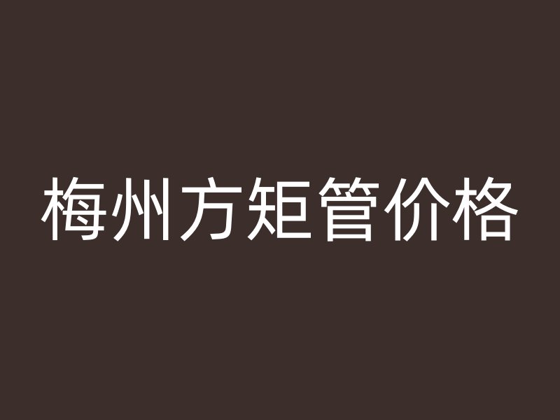 梅州方矩管價(jià)格