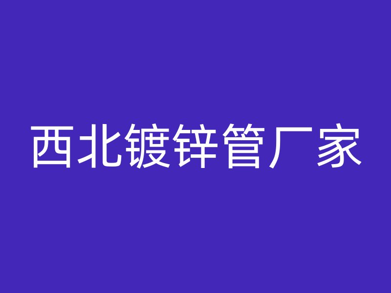 西北鍍鋅管廠家