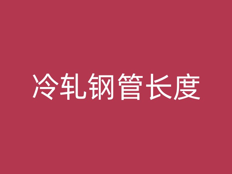 冷軋鋼管長(zhǎng)度