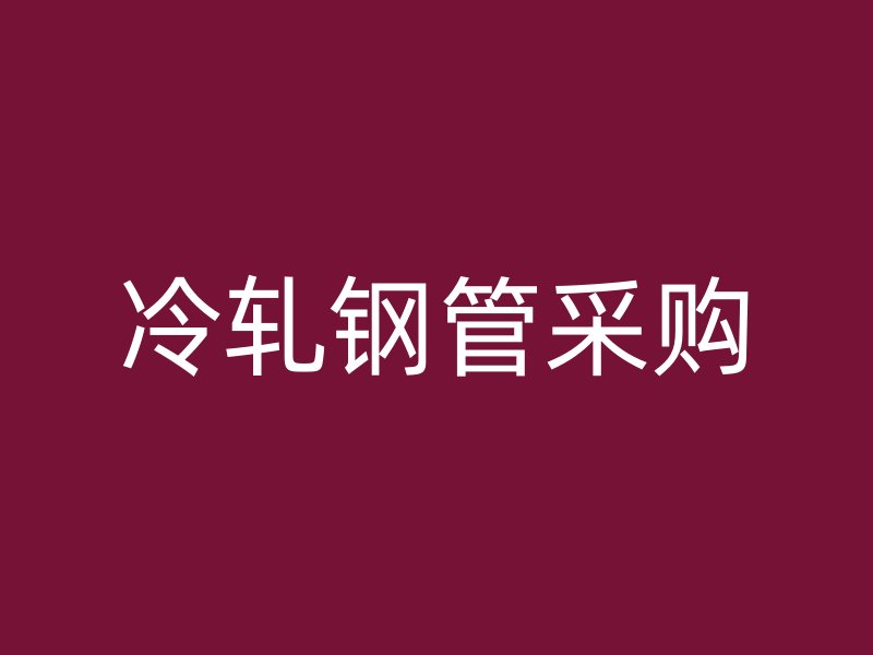 冷軋鋼管采購(gòu)