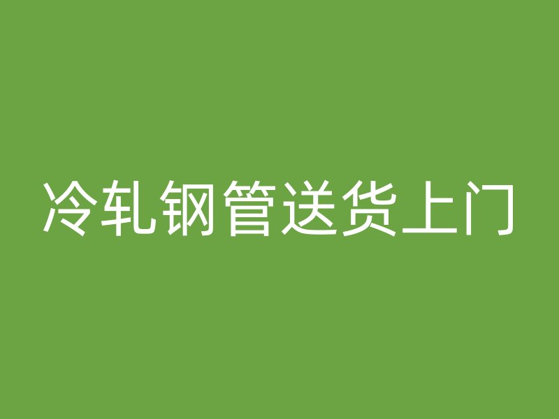 冷軋鋼管送貨上門