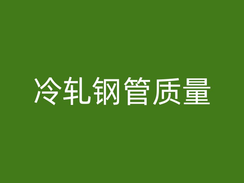 冷軋鋼管質(zhì)量