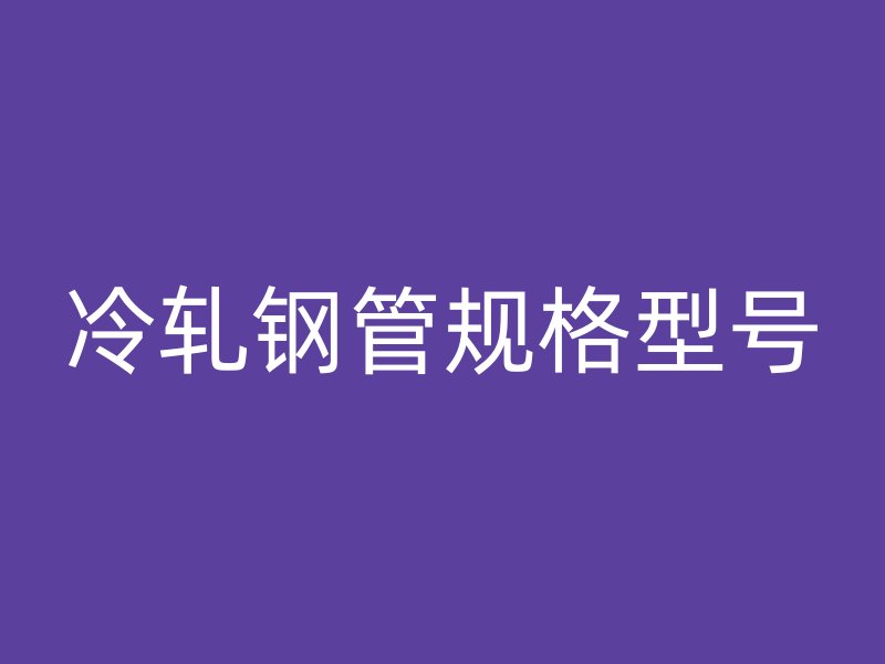 冷軋鋼管規(guī)格型號