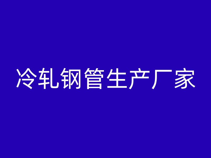 冷軋鋼管生產(chǎn)廠家