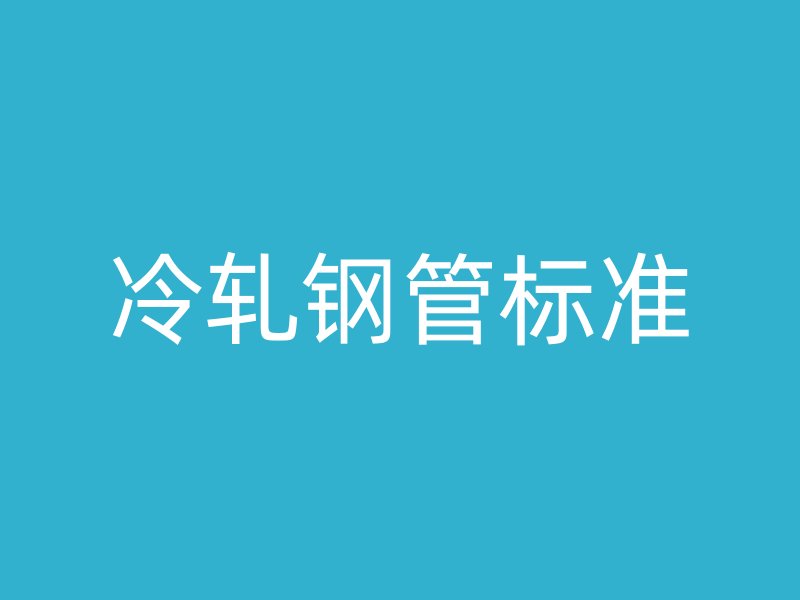 冷軋鋼管標(biāo)準(zhǔn)