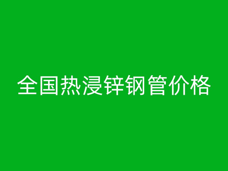 全國(guó)熱浸鋅鋼管價(jià)格