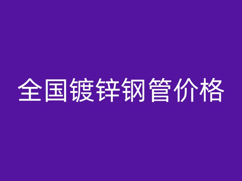 全國(guó)鍍鋅鋼管價(jià)格