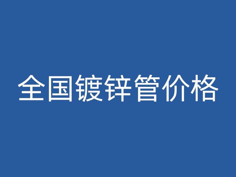 全國(guó)鍍鋅管價(jià)格